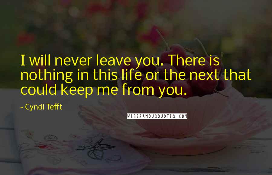 Cyndi Tefft Quotes: I will never leave you. There is nothing in this life or the next that could keep me from you.