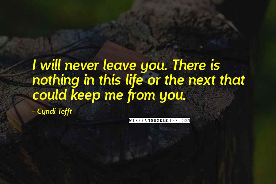 Cyndi Tefft Quotes: I will never leave you. There is nothing in this life or the next that could keep me from you.