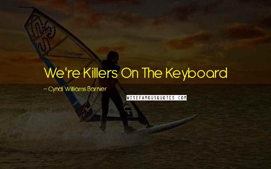 Cyndi Williams Barnier Quotes: We're Killers On The Keyboard