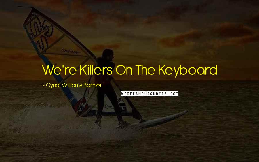 Cyndi Williams Barnier Quotes: We're Killers On The Keyboard