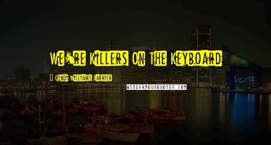 Cyndi Williams Barnier Quotes: We're Killers On The Keyboard