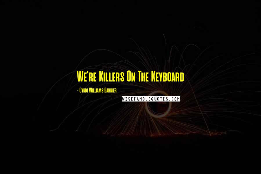 Cyndi Williams Barnier Quotes: We're Killers On The Keyboard