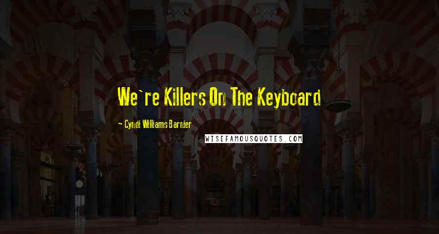 Cyndi Williams Barnier Quotes: We're Killers On The Keyboard