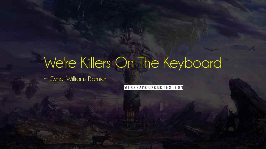 Cyndi Williams Barnier Quotes: We're Killers On The Keyboard