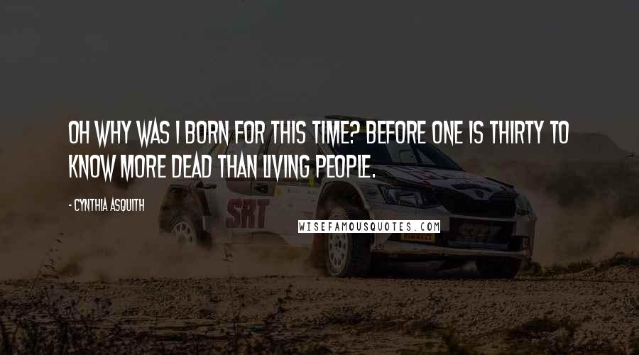 Cynthia Asquith Quotes: Oh why was I born for this time? Before one is thirty to know more dead than living people.