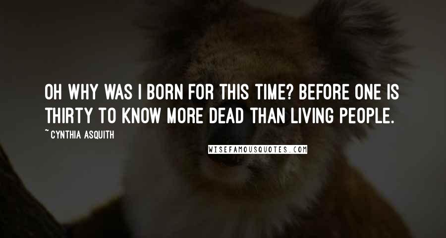 Cynthia Asquith Quotes: Oh why was I born for this time? Before one is thirty to know more dead than living people.