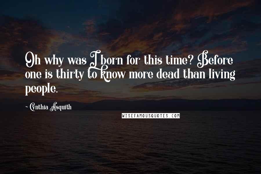Cynthia Asquith Quotes: Oh why was I born for this time? Before one is thirty to know more dead than living people.