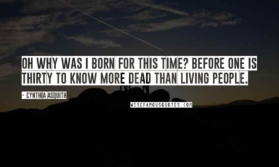 Cynthia Asquith Quotes: Oh why was I born for this time? Before one is thirty to know more dead than living people.