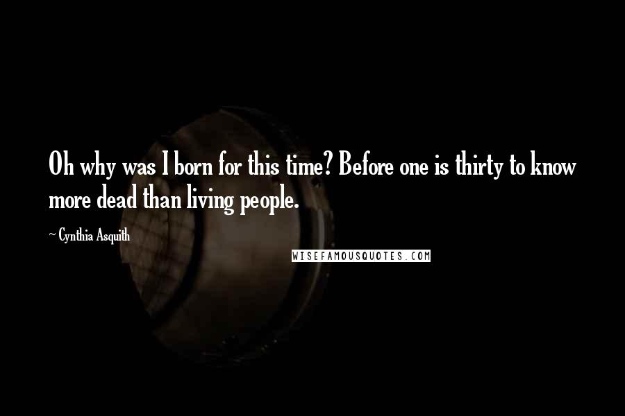 Cynthia Asquith Quotes: Oh why was I born for this time? Before one is thirty to know more dead than living people.