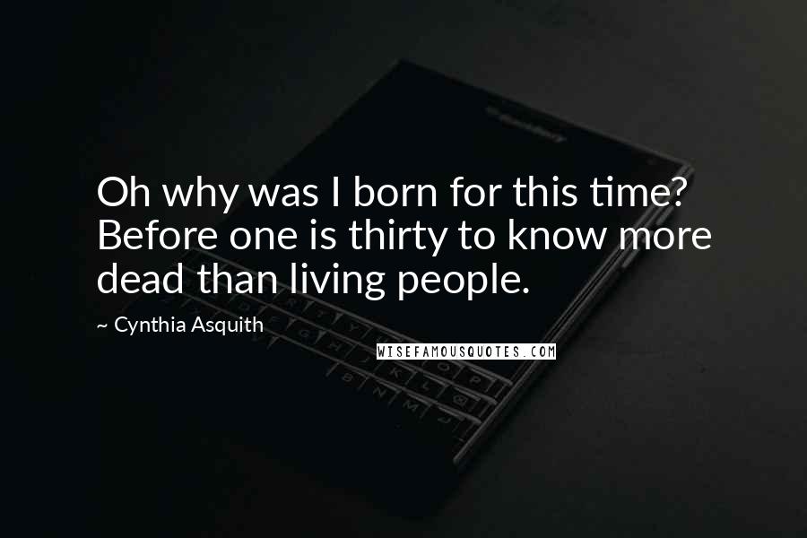 Cynthia Asquith Quotes: Oh why was I born for this time? Before one is thirty to know more dead than living people.