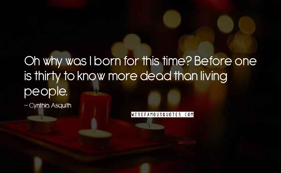 Cynthia Asquith Quotes: Oh why was I born for this time? Before one is thirty to know more dead than living people.