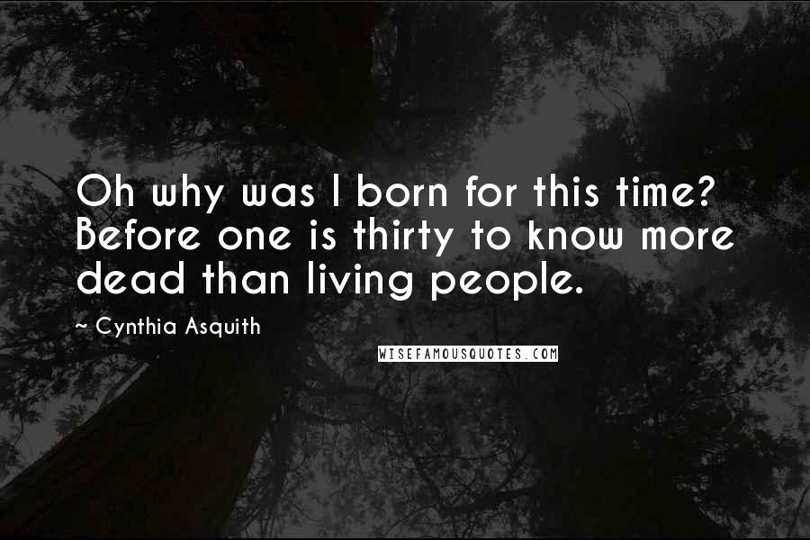 Cynthia Asquith Quotes: Oh why was I born for this time? Before one is thirty to know more dead than living people.