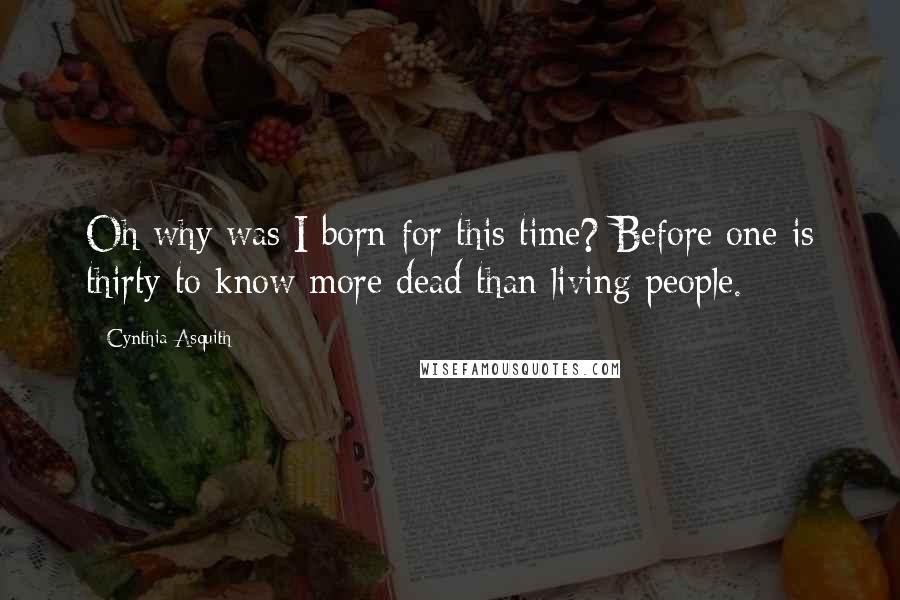 Cynthia Asquith Quotes: Oh why was I born for this time? Before one is thirty to know more dead than living people.