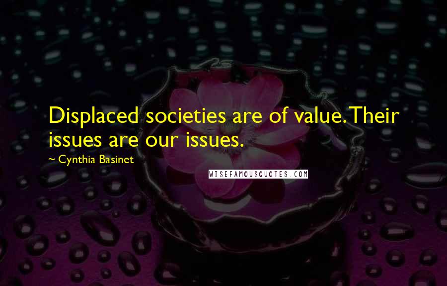 Cynthia Basinet Quotes: Displaced societies are of value. Their issues are our issues.