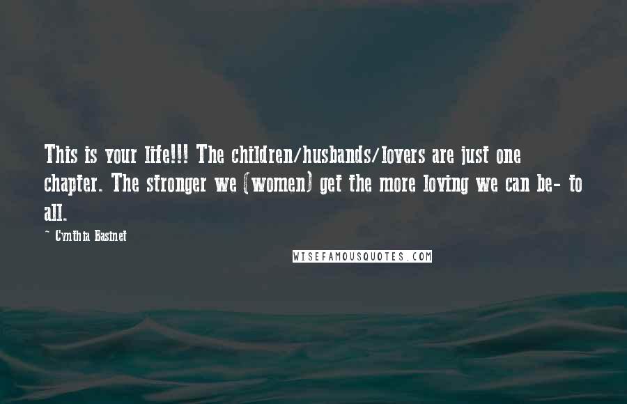 Cynthia Basinet Quotes: This is your life!!! The children/husbands/lovers are just one chapter. The stronger we (women) get the more loving we can be- to all.