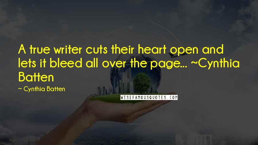 Cynthia Batten Quotes: A true writer cuts their heart open and lets it bleed all over the page... ~Cynthia Batten