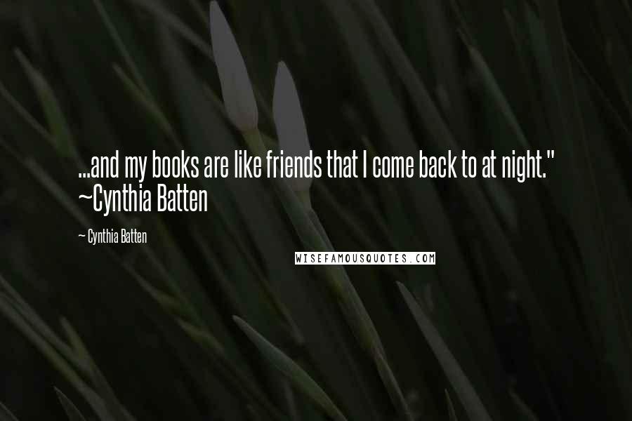 Cynthia Batten Quotes: ...and my books are like friends that I come back to at night." ~Cynthia Batten