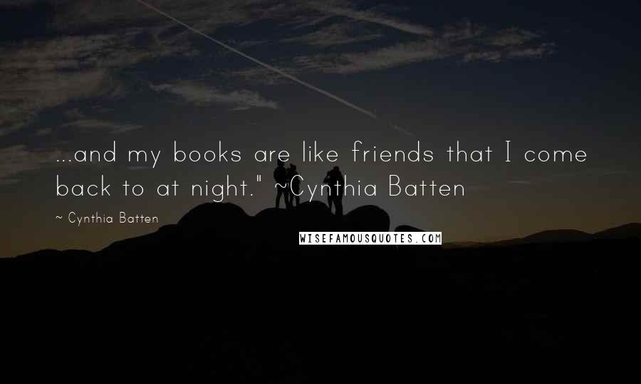 Cynthia Batten Quotes: ...and my books are like friends that I come back to at night." ~Cynthia Batten