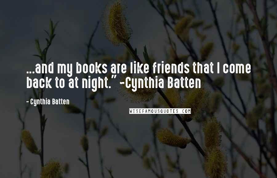 Cynthia Batten Quotes: ...and my books are like friends that I come back to at night." ~Cynthia Batten