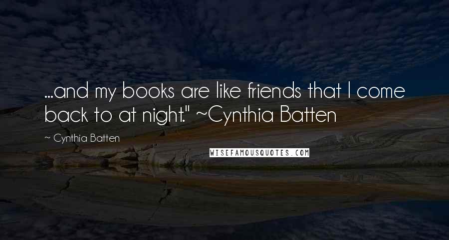 Cynthia Batten Quotes: ...and my books are like friends that I come back to at night." ~Cynthia Batten