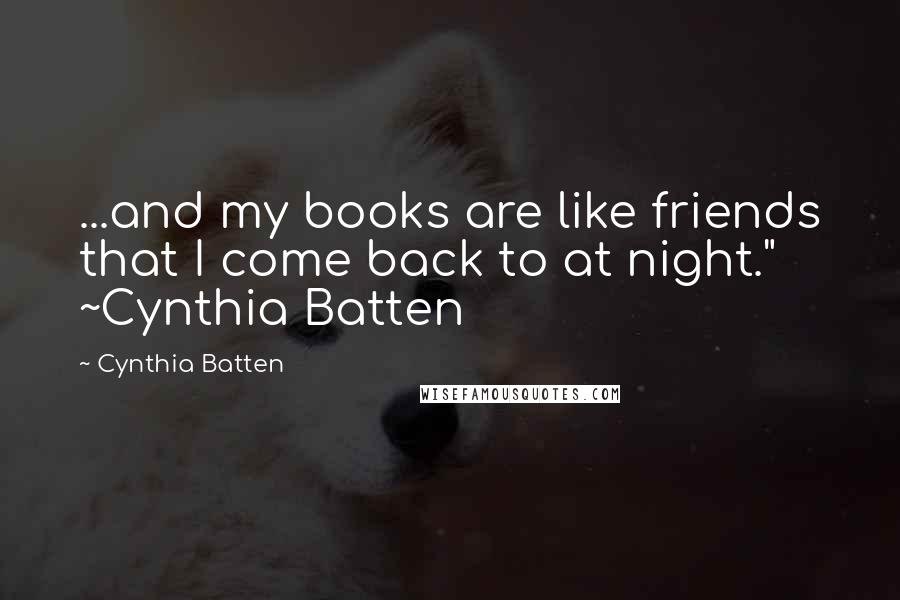 Cynthia Batten Quotes: ...and my books are like friends that I come back to at night." ~Cynthia Batten