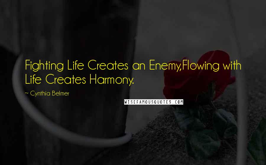 Cynthia Belmer Quotes: Fighting Life Creates an Enemy,Flowing with Life Creates Harmony.