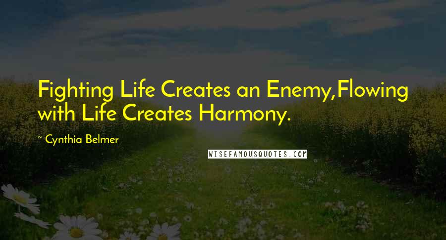 Cynthia Belmer Quotes: Fighting Life Creates an Enemy,Flowing with Life Creates Harmony.