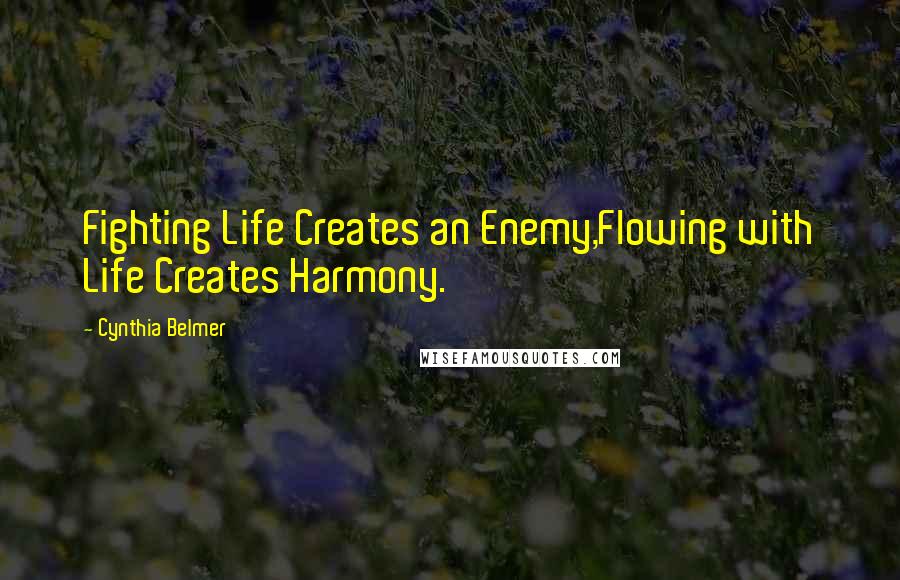 Cynthia Belmer Quotes: Fighting Life Creates an Enemy,Flowing with Life Creates Harmony.