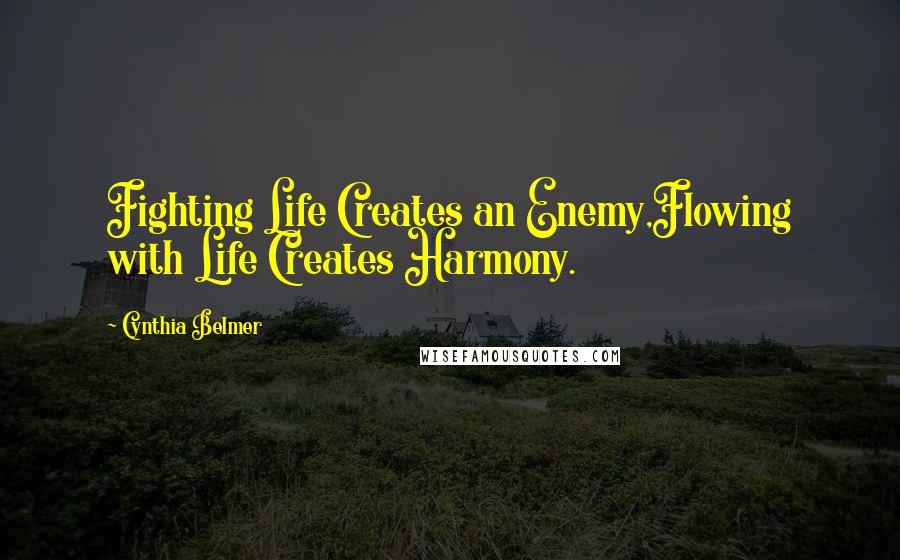 Cynthia Belmer Quotes: Fighting Life Creates an Enemy,Flowing with Life Creates Harmony.