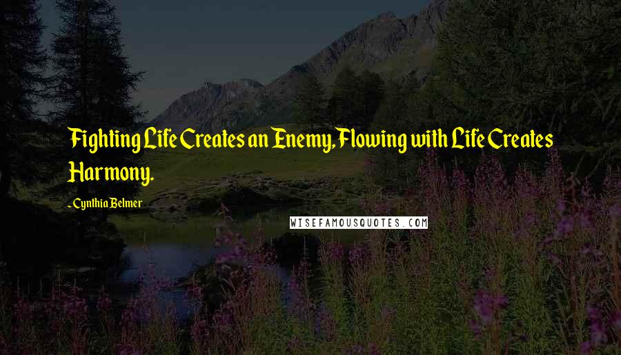 Cynthia Belmer Quotes: Fighting Life Creates an Enemy,Flowing with Life Creates Harmony.