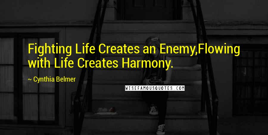 Cynthia Belmer Quotes: Fighting Life Creates an Enemy,Flowing with Life Creates Harmony.