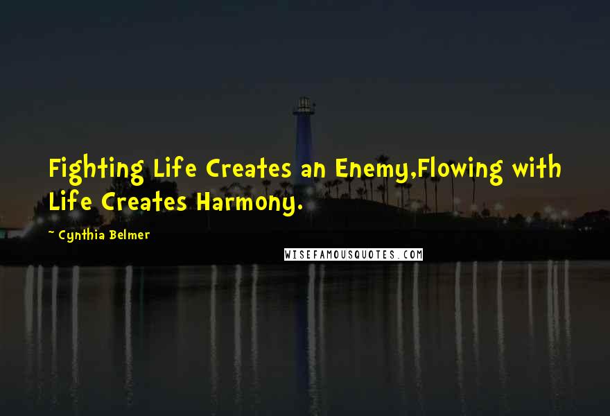 Cynthia Belmer Quotes: Fighting Life Creates an Enemy,Flowing with Life Creates Harmony.