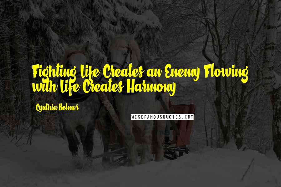 Cynthia Belmer Quotes: Fighting Life Creates an Enemy,Flowing with Life Creates Harmony.