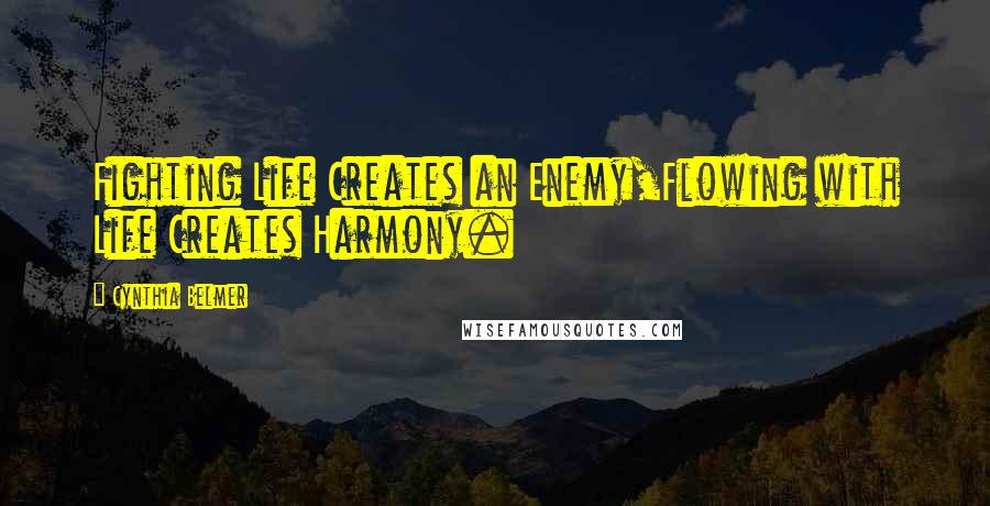 Cynthia Belmer Quotes: Fighting Life Creates an Enemy,Flowing with Life Creates Harmony.