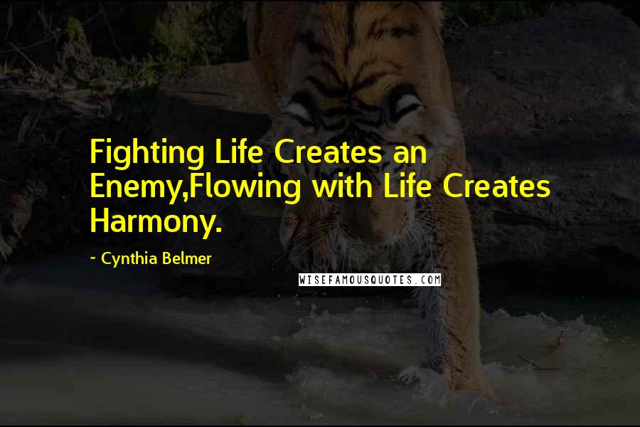 Cynthia Belmer Quotes: Fighting Life Creates an Enemy,Flowing with Life Creates Harmony.