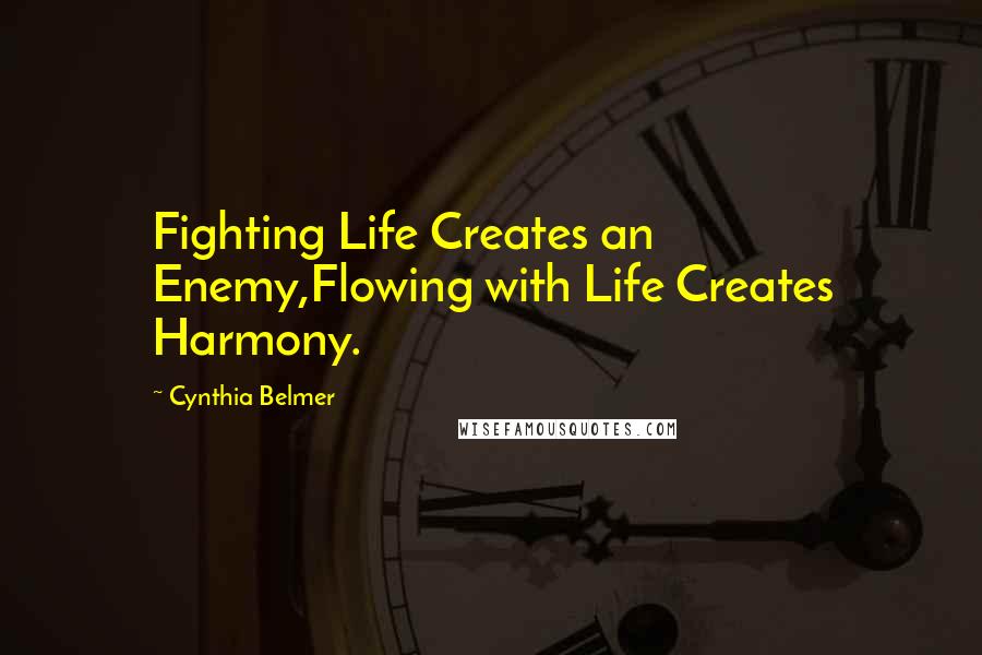 Cynthia Belmer Quotes: Fighting Life Creates an Enemy,Flowing with Life Creates Harmony.