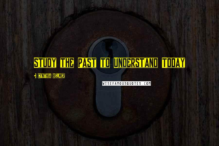 Cynthia Belmer Quotes: Study the Past to Understand Today