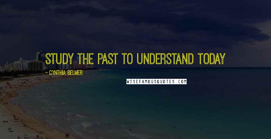 Cynthia Belmer Quotes: Study the Past to Understand Today