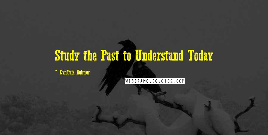 Cynthia Belmer Quotes: Study the Past to Understand Today