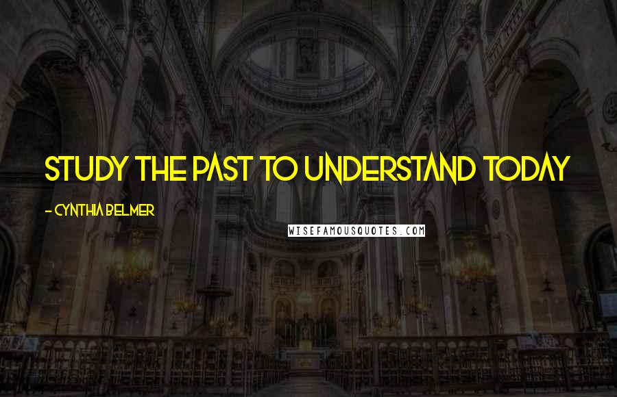 Cynthia Belmer Quotes: Study the Past to Understand Today