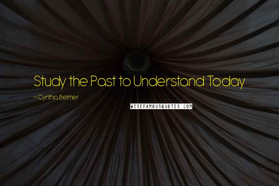 Cynthia Belmer Quotes: Study the Past to Understand Today