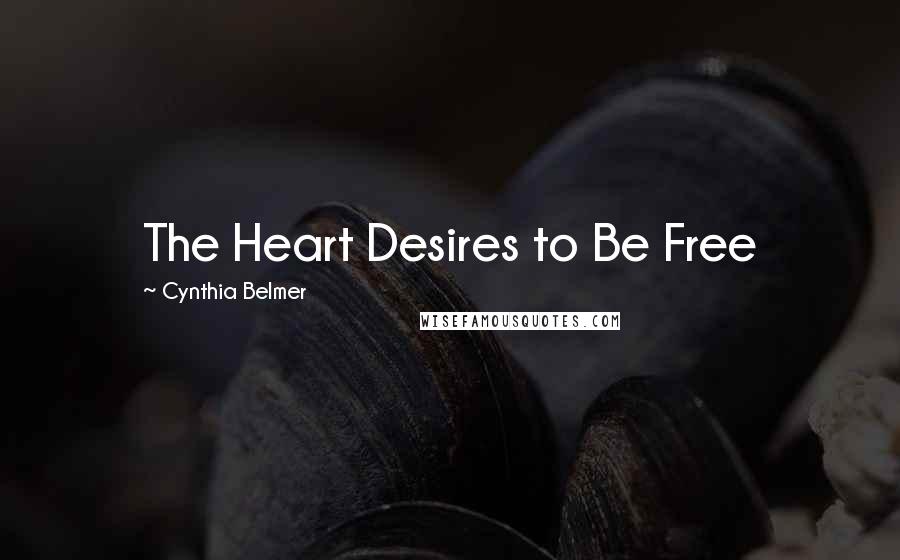 Cynthia Belmer Quotes: The Heart Desires to Be Free