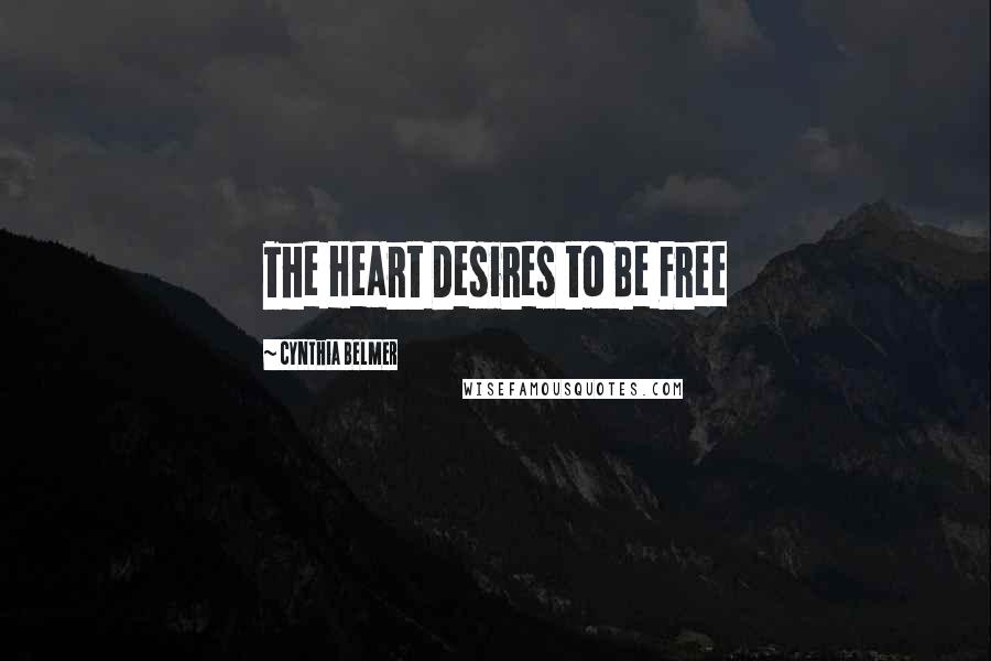 Cynthia Belmer Quotes: The Heart Desires to Be Free