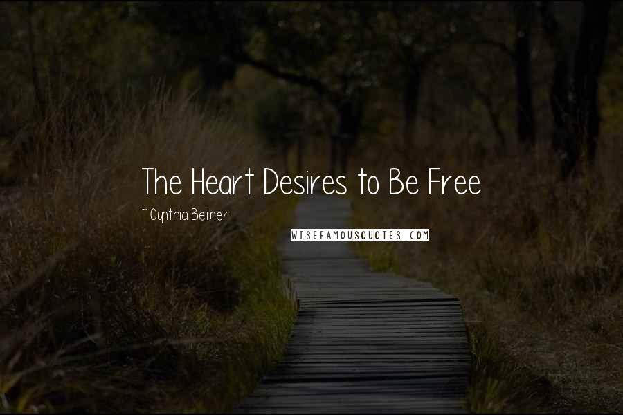 Cynthia Belmer Quotes: The Heart Desires to Be Free