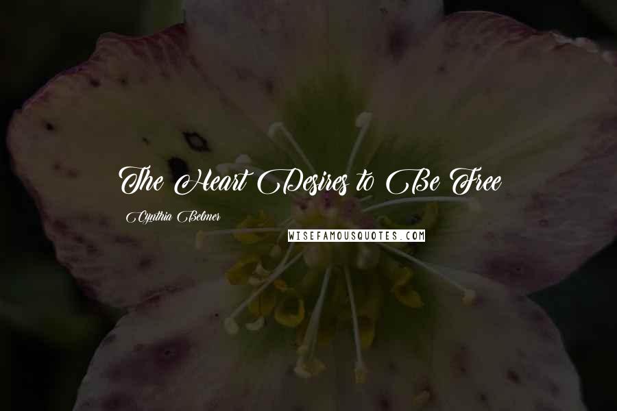 Cynthia Belmer Quotes: The Heart Desires to Be Free