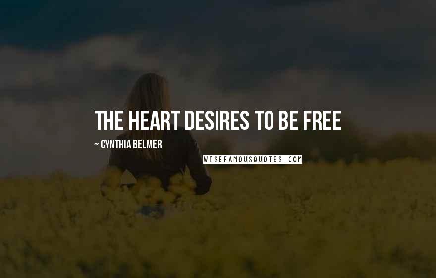 Cynthia Belmer Quotes: The Heart Desires to Be Free