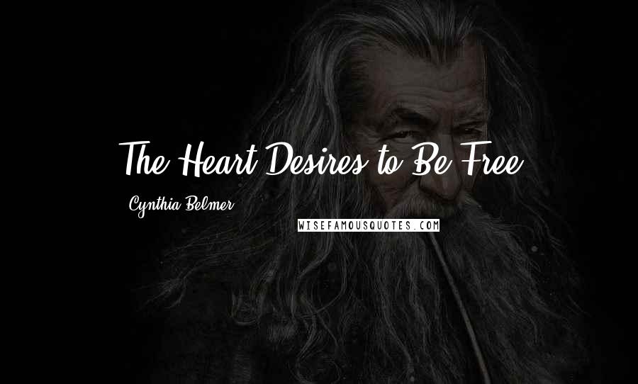 Cynthia Belmer Quotes: The Heart Desires to Be Free
