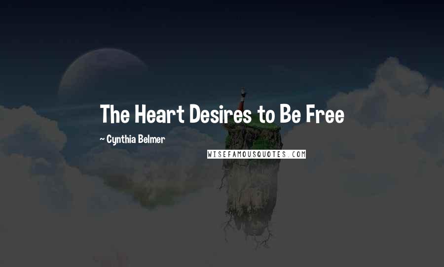 Cynthia Belmer Quotes: The Heart Desires to Be Free