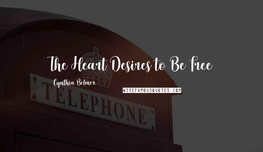 Cynthia Belmer Quotes: The Heart Desires to Be Free