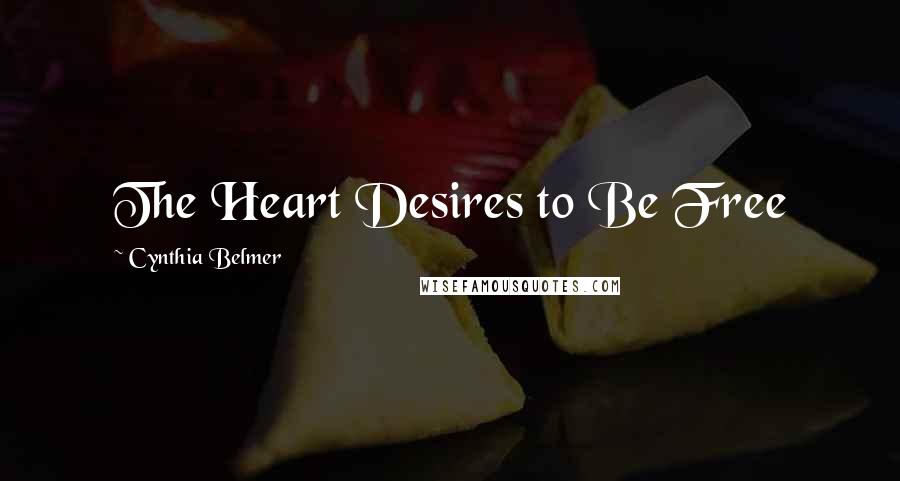 Cynthia Belmer Quotes: The Heart Desires to Be Free